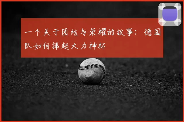 一个关于团结与荣耀的故事：德国队如何捧起大力神杯