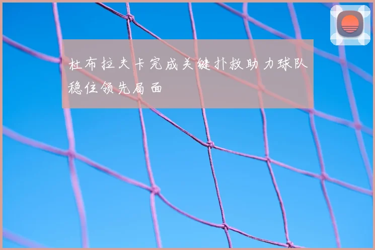 杜布拉夫卡完成关键扑救助力球队稳住领先局面