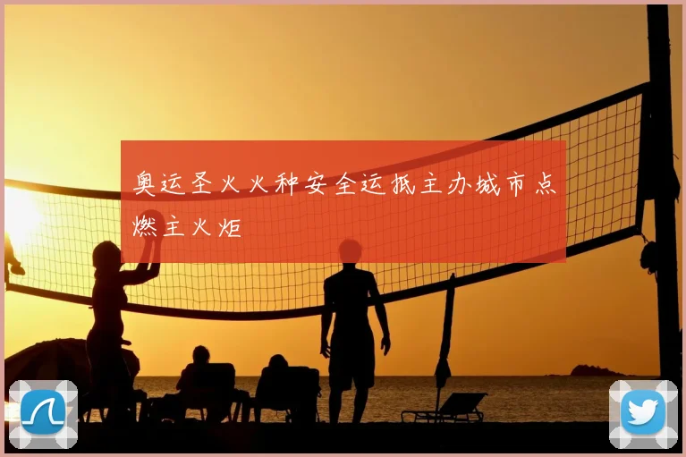 奥运圣火火种安全运抵主办城市点燃主火炬