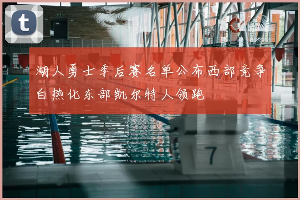 湖人勇士季后赛名单公布西部竞争白热化东部凯尔特人领跑