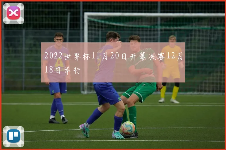 2022世界杯11月20日开幕决赛12月18日举行