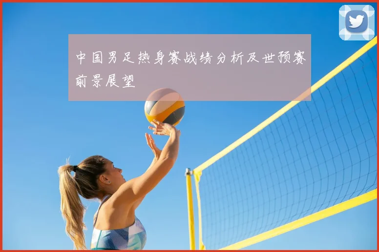 中国男足热身赛战绩分析及世预赛前景展望