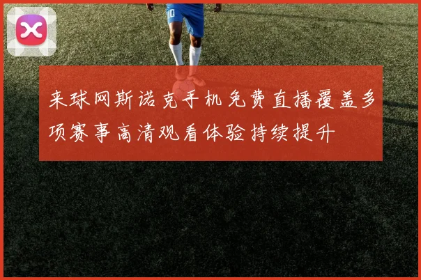 来球网斯诺克手机免费直播覆盖多项赛事高清观看体验持续提升