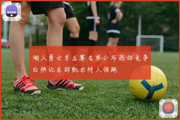 湖人勇士季后赛名单公布西部竞争白热化东部凯尔特人领跑