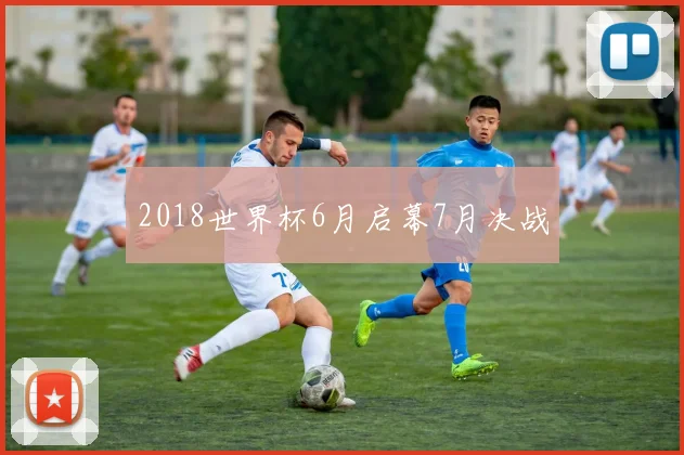 2018世界杯6月启幕7月决战