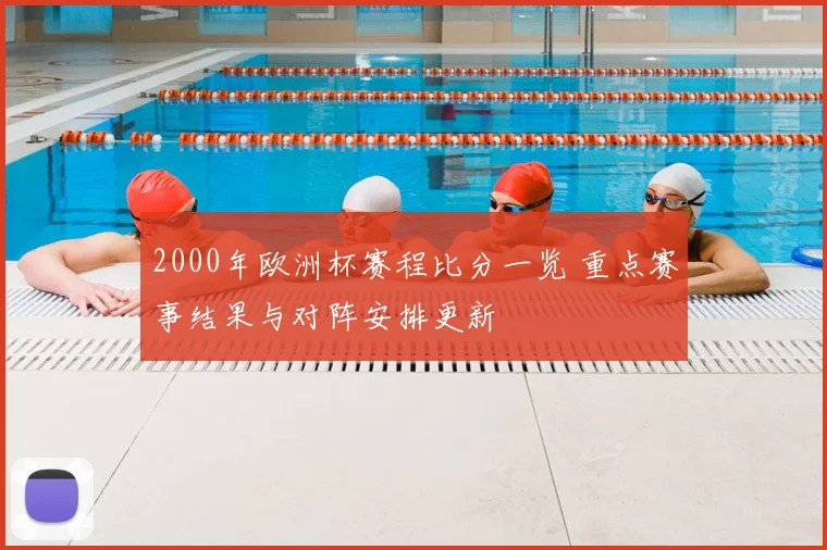 2000年欧洲杯赛程比分一览 重点赛事结果与对阵安排更新