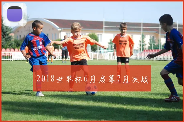 2018世界杯6月启幕7月决战
