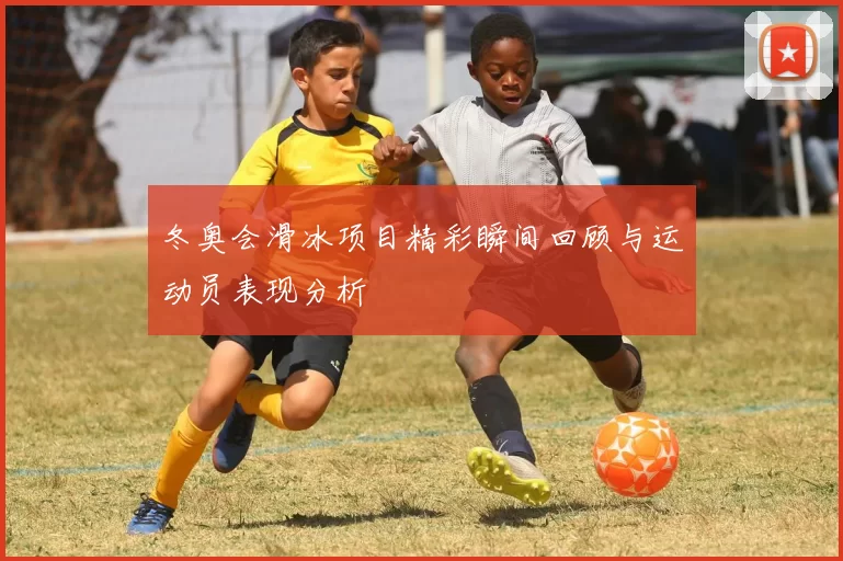 冬奥会滑冰项目精彩瞬间回顾与运动员表现分析