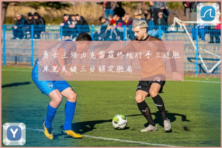 勇士主场力克雷霆终结对手三连胜库里关键三分锁定胜局