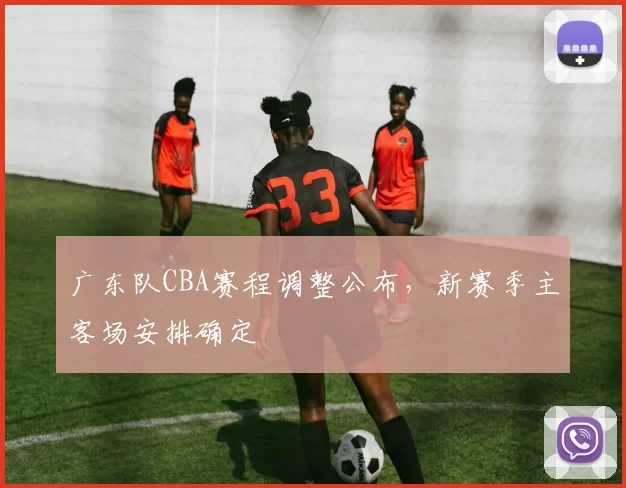 广东队CBA赛程调整公布,新赛季主客场安排确定