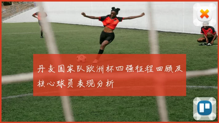 丹麦国家队欧洲杯四强征程回顾及核心球员表现分析