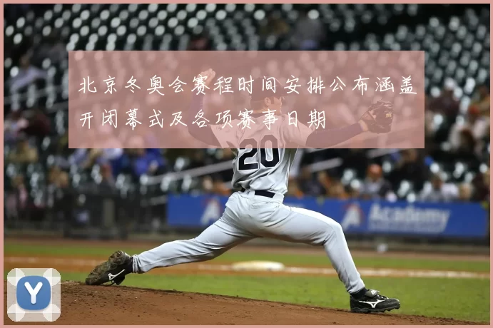 北京冬奥会赛程时间安排公布涵盖开闭幕式及各项赛事日期