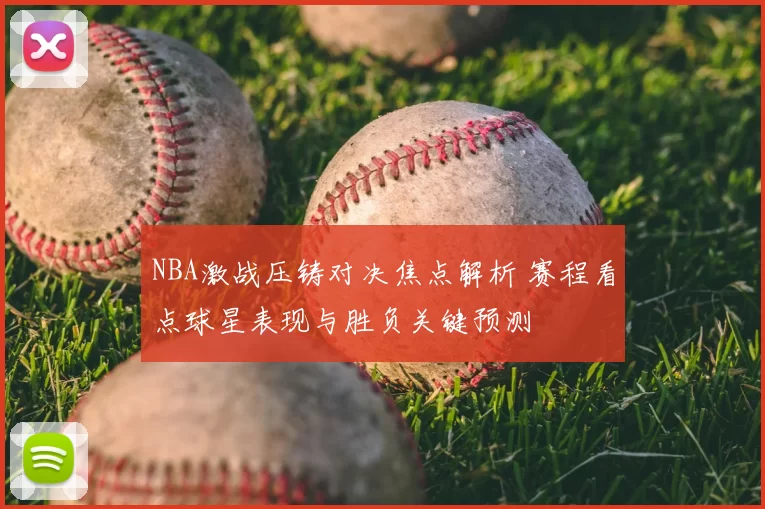NBA激战压铸对决焦点解析 赛程看点球星表现与胜负关键预测