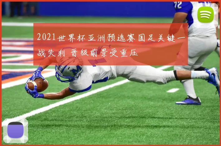 2021世界杯亚洲预选赛国足关键一战失利 晋级前景受重压