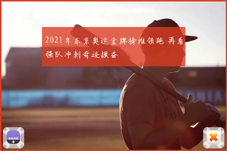 2021年东京奥运金牌榜谁领跑 再看强队冲刺奇迹振奋