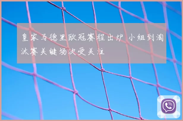 皇家马德里欧冠赛程出炉 小组到淘汰赛关键场次受关注