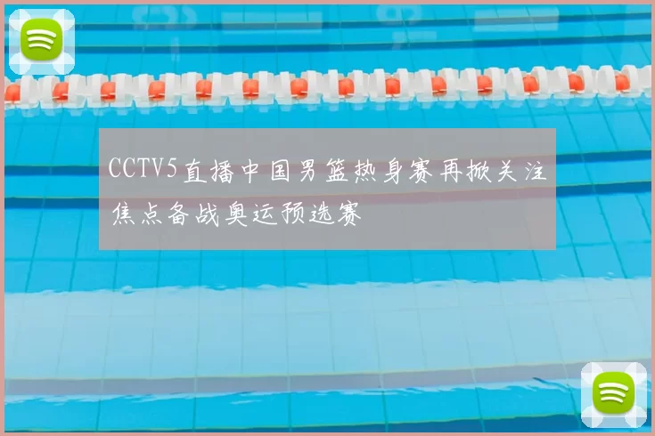 CCTV5直播中国男篮热身赛再掀关注焦点备战奥运预选赛