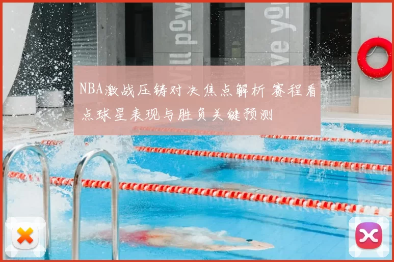NBA激战压铸对决焦点解析 赛程看点球星表现与胜负关键预测