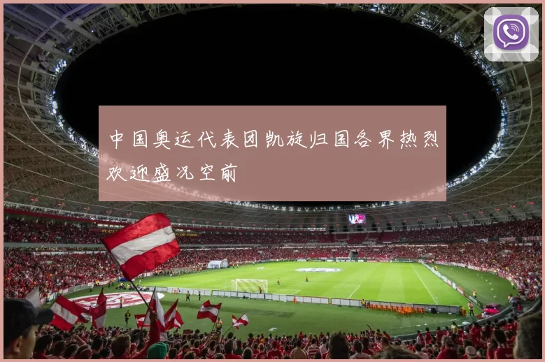 中国奥运代表团凯旋归国各界热烈欢迎盛况空前