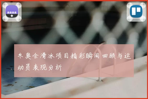 冬奥会滑冰项目精彩瞬间回顾与运动员表现分析