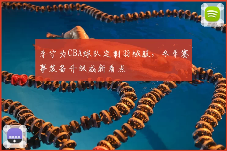 李宁为CBA球队定制羽绒服，冬季赛事装备升级成新看点