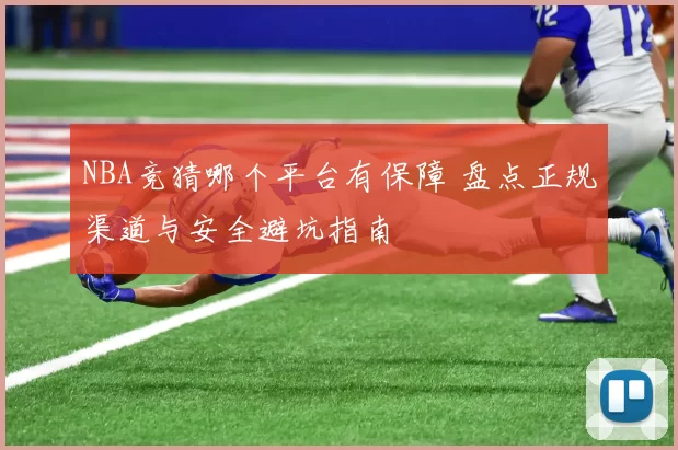 NBA竞猜哪个平台有保障 盘点正规渠道与安全避坑指南
