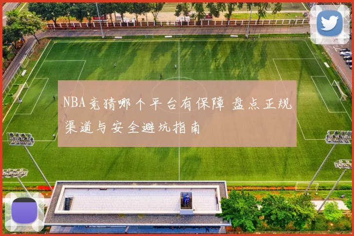 NBA竞猜哪个平台有保障 盘点正规渠道与安全避坑指南