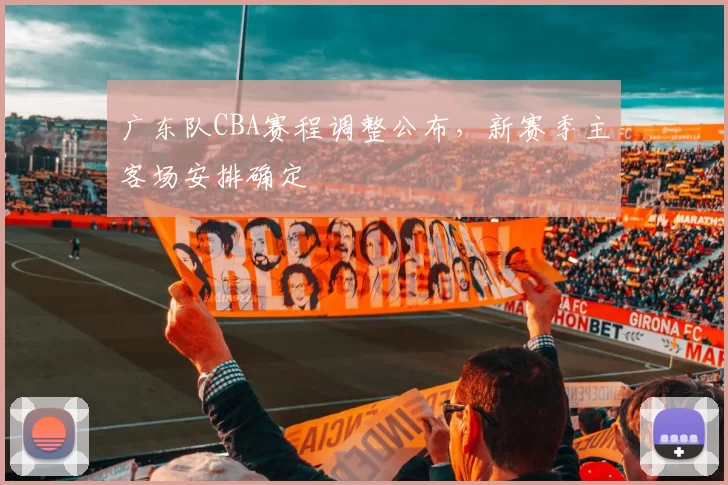 广东队CBA赛程调整公布,新赛季主客场安排确定