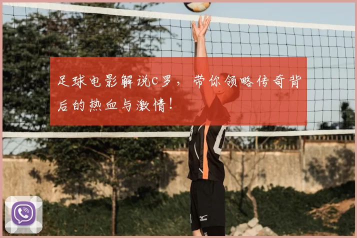 足球电影解说c罗,带你领略传奇背后的热血与激情!