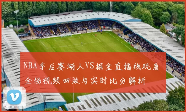 NBA季后赛湖人VS掘金直播线观看 全场视频回放与实时比分解析