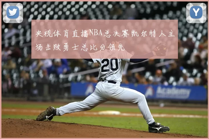 央视体育直播NBA总决赛凯尔特人主场击败勇士总比分领先