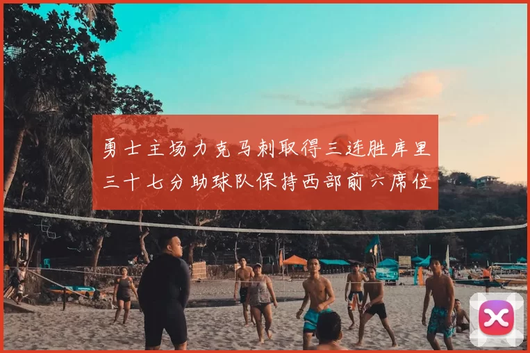 勇士主场力克马刺取得三连胜库里三十七分助球队保持西部前六席位