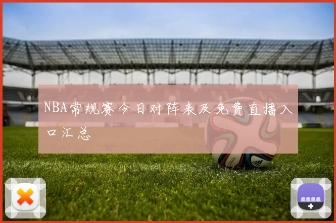 NBA常规赛今日对阵表及免费直播入口汇总
