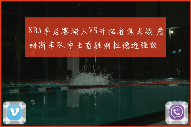 NBA季后赛湖人VS开拓者焦点战 詹姆斯率队冲击首胜利拉德迎强敌