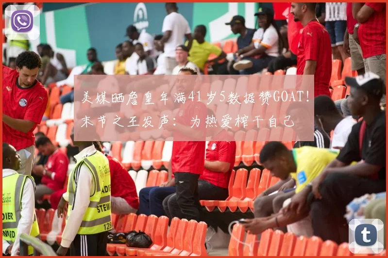 美媒晒詹皇年满41岁5数据赞GOAT！末节之王发声：为热爱榨干自己