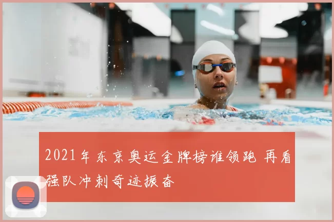 2021年东京奥运金牌榜谁领跑 再看强队冲刺奇迹振奋